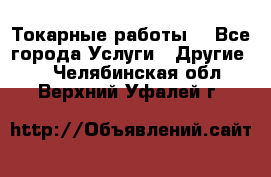 Токарные работы. - Все города Услуги » Другие   . Челябинская обл.,Верхний Уфалей г.